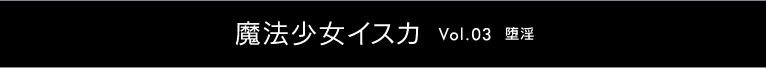 魔法少女イスカ ～Vol.03 堕淫～